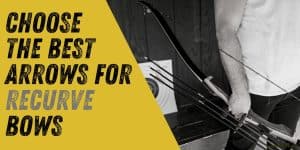 How to Choose the Best Arrows for Recurve Bows